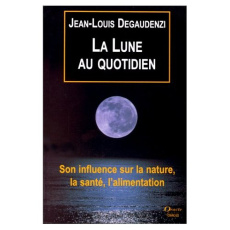 LA LUNE AU QUOTIDIEN. Son influence sur la nature, la santé, l'alimentation - Degaudenzi Jean-Louis