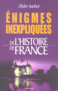 Enigmes inexpliquées de l'histoire de France - Audinot Didier