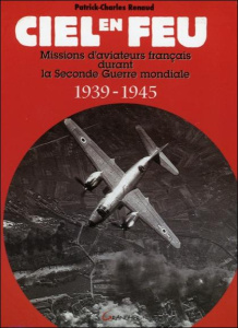 Ciel en feu. Missions d'aviateurs français durant la Seconde Guerre mondiale 1939-1945 - Renaud Patrick-Charles