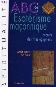 ABC de l'ésotérisme maçonnique. Secrets des rites égyptiens - Biasi Jean-Louis de