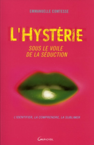 L'Hystérie, sous le voile de la séduction. L'identifier, la comprendre, la sublimer - Comtesse Emmanuelle