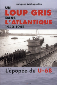 Un loup gris dans l'Atlantique. L'U68 au combat - Alaluquetas Jacques