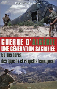 Guerre d'Algérie, une génération sacrifiée. 50 ans après, des appelés et rappelés témoignent - Renaud Patrick-Charles