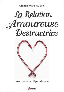 La relation amoureuse destructrice. Sortir de la dépendance - Aubry Claude-Marc