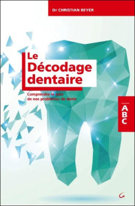 Le décodage dentaire. Comprendre le sens de nos problèmes de dents - Beyer Christian