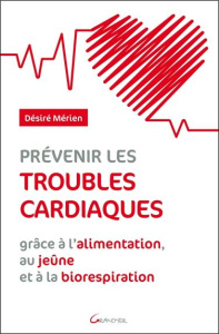Prévenir les troubles cardiaques. Grâce à l'alimentation, au jeûne et à la biorespiration - Mérien Désiré