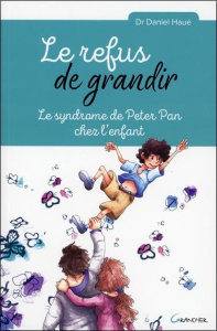 Le refus de grandir. Le syndrome de Peter Pan chez l'enfant - Haué Daniel