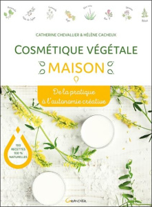 Cosmétique végétale maison. De la pratique à l'autonomie créative - Chevallier Catherine ; Cacheux Hélène