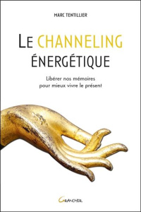 Le channeling énergétique. Libérer nos mémoires pour mieux vivre le présent - Tentillier Marc