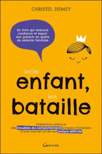 Mon enfant, ma bataille. Prévention précoce des troubles du comportement à travers l'itinéraire d'un - Demey Christel