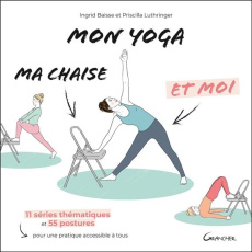Mon yoga, ma chaise et moi. 11 séries thématiques et 55 postures pour une pratique accessible à tous - Baisse Ingrid ; Luthringer Priscilla ; Hô Suzy