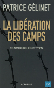 La libération des camps. Les témoignages des survivants - Gélinet Patrice