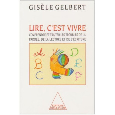 Lire, c'est vivre. Comprendre et traiter les troubles de la parole, de la lecture et de l'écriture - Gelbert Gisèle