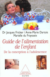 GUIDE DE L'ALIMENTATION DE L'ENFANT. De la conception à l'adolescence - Dartois Anne-Marie ; Du Fraysseix Marielle ; Frick