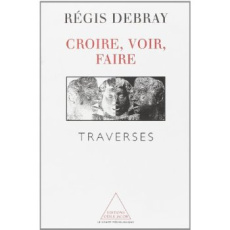 CROIRE, VOIR, FAIRE. Traverses - Debray Régis