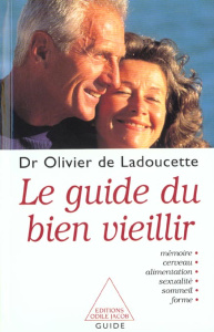 LE GUIDE DU BIEN VEILLIR - MEMOIRE, CERVEAU, ALIMENTATION, SEXUALITE, SOMMEIL, FORME - LADOUCETTE OLIVIER