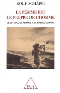 La femme est le propre de l'homme. De l'éthologie animale à la nature humaine - Schäppi Rolf