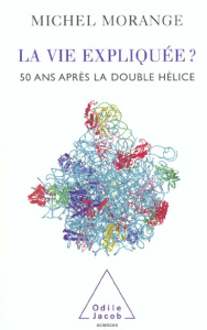 La vie expliquée ? 50 ans après la double-hélice - Morange Michel