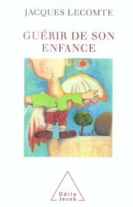 Guérir de son enfance - Lecomte Jacques