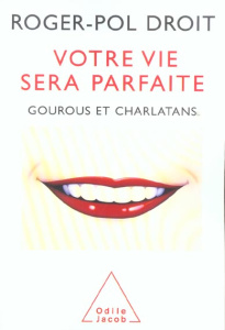 Votre vie sera parfaite. Gourous et charlatans - Droit Roger-Pol
