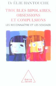 Troubles bipolaires, obsessions et compulsions. Les reconnaître et les soigner - Hantouche Elie