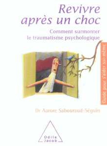 Revivre après un choc. Comment surmonter le traumatisme psychologique - Sabouraud-Séguin Aurore