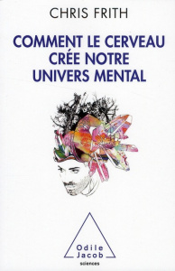 Comment le cerveau crée notre univers mental - Frith Chris ; Pessiglione Mathias
