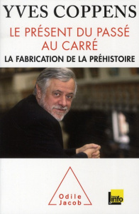Le présent du passé au carré / La fabrication de la préhistoire - Coppens Yves