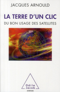 La Terre d'un clic. Du bon usage des satellites - Arnould Jacques