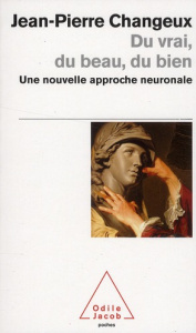 Du vrai, du beau, du bien. Une nouvelle approche neuronale - Changeux Jean-Pierre ; Debru Claude