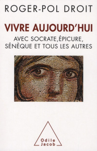 Vivre aujourdhui avec Socrate, Epicure, Sénèque et tous les autres - Droit Roger-Pol