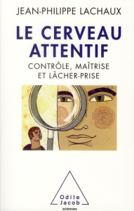 Le cerveau attentif. Contrôle, maîtrise et lâcher-prise - Lachaux Jean-Philippe