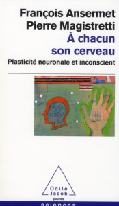 A chacun son cerveau. Plasticité neuronale et inconscient - Ansermet François ; Magistretti Pierre