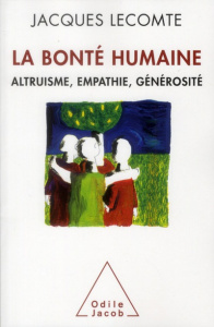 La bonté humaine. Altruisme, empathie, générosité - Lecomte Jacques