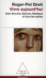 Vivre aujourd'hui. Avec Socrate, Epicure, Sénèque et tous les autres - Droit Roger-Pol
