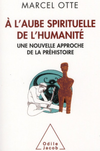 A l'aube spirituelle de l'humanité. Une nouvelle approche de la préhistoire - Otte Marcel