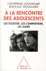 A la rencontre des adolescents. Les écouter, les comprendre, les aider - Jousselme Catherine ; Douillard Jean-Luc