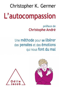 L'autocompassion. Une méthode pour se libérer des pensées et des émotions qui nous font du mal - Germer Christopher ; André Christophe ; Salzberg S