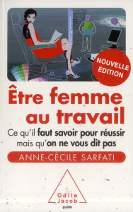 Etre femme au travail. Ce qu'il faut savoir pour réussir mais qu'on ne vous dit pas, Edition revue e - Sarfati Anne-Cécile ; Dion Julia