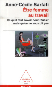 Etre femme au travail. Ce qu'il faut savoir pour réussir mais qu'on ne vous dit pas - Sarfati Anne-Cécile ; Dion Julia
