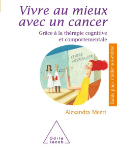 Vivre au mieux avec un cancer. Grâce à la thérapie cognitive et comportementale - Meert Alexandra