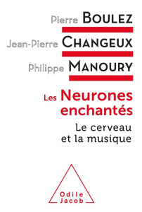 Les neurones enchantés. Le cerveau et la musique - Boulez Pierre ; Changeux Jean-Pierre ; Manoury Phi