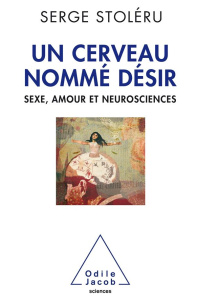 Un cerveau nommé désir. Sexe, amour et neurosciences - Stoléru Serge