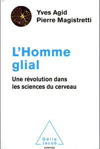 L'Homme glial. Une révolution dans les sciences du cerveau - Agid Yves ; Magistretti Pierre