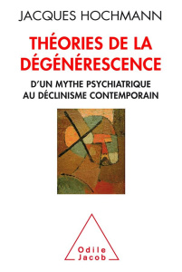 Théorie de la dégénérescence. D'un mythe psychiatrique au déclinisme contemporain - Hochmann Jacques