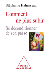 COMMENT NE PLUS SUBIR - SE DECONDITIONNER DU PASSE - HAHUSSEAU STEPHANIE