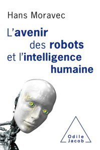 L'avenir des robots et l'intelligence humaine - Moravec Hans ; Lambrechts Rémy