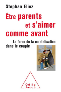 Être parent et s'aimer comme avant. La force de la mentalisation dans le couple - Eliez Stéphan