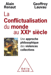 Conflictualisation du monde au XXIe siècle. Une approche philosophique des violences collectives - Renaut Alain ; Lauvau Geoffroy