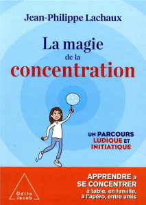 La magie de la concentration. Un parcours ludique et initiatique - Lachaux Jean-Philippe